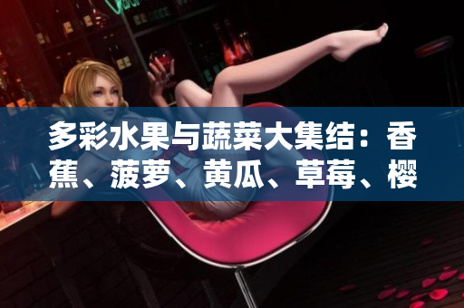 多彩水果與蔬菜大集結(jié)：香蕉、菠蘿、黃瓜、草莓、櫻桃、榴蓮、茄子共享鮮美時光