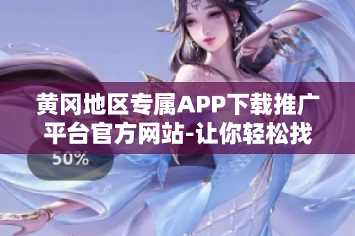 黃岡地區(qū)專屬APP下載推廣平臺官方網站-讓你輕松找到最新最熱應用