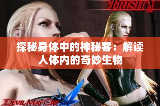 探秘身體中的神秘客：解讀人體內的奇妙生物