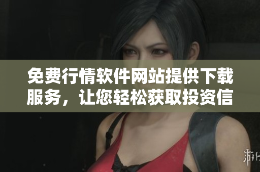 免費行情軟件網站提供下載服務，讓您輕松獲取投資信息