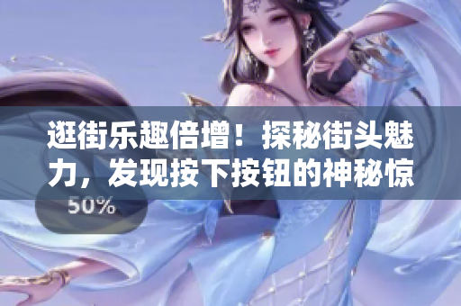 逛街樂趣倍增！探秘街頭魅力，發(fā)現(xiàn)按下按鈕的神秘驚喜