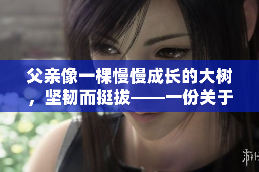 父親像一棵慢慢成長的大樹，堅韌而挺拔——一份關(guān)于父愛的深情故事