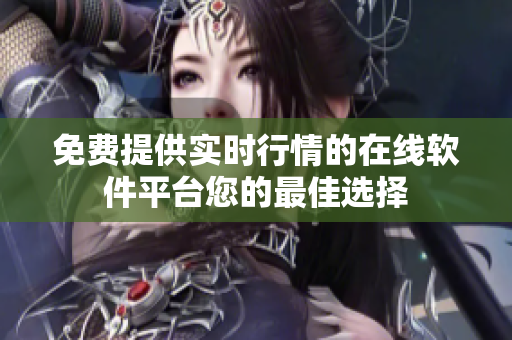 免費(fèi)提供實(shí)時(shí)行情的在線軟件平臺(tái)您的最佳選擇