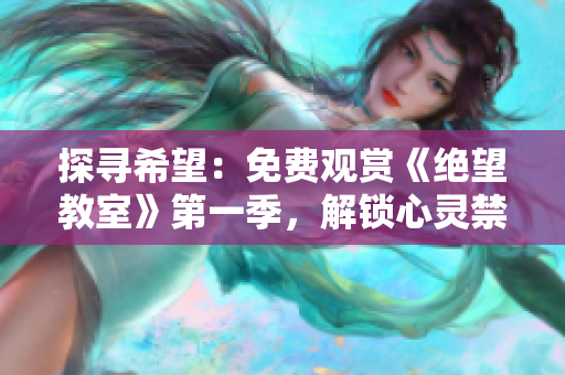探尋希望：免費觀賞《絕望教室》第一季，解鎖心靈禁錮的故事