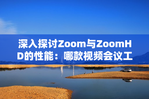 深入探討Zoom與ZoomHD的性能：哪款視頻會(huì)議工具更強(qiáng)大？