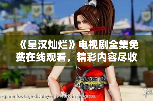 《星漢燦爛》電視劇全集免費(fèi)在線觀看，精彩內(nèi)容盡收眼底