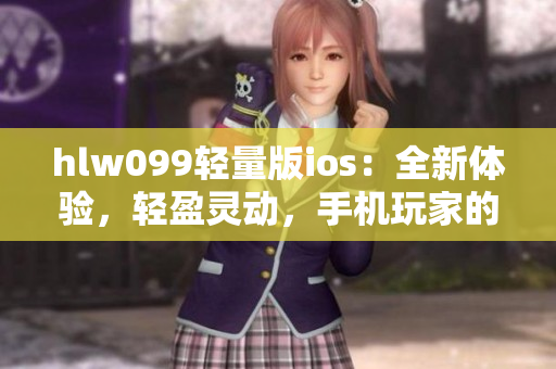 hlw099輕量版ios：全新體驗，輕盈靈動，手機玩家的理想選擇