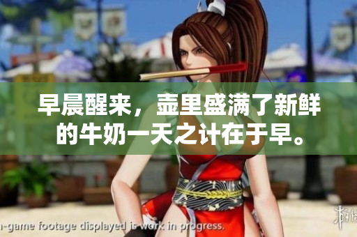 早晨醒來，壺里盛滿了新鮮的牛奶一天之計(jì)在于早。