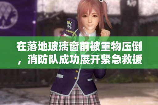 在落地玻璃窗前被重物壓倒，消防隊(duì)成功展開緊急救援，將被困者安全救出。