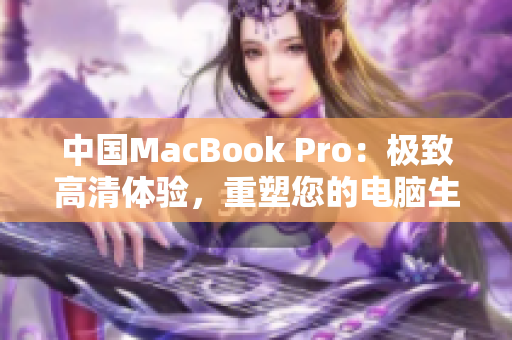 中國(guó)MacBook Pro：極致高清體驗(yàn)，重塑您的電腦生活