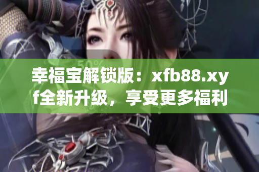幸福寶解鎖版：xfb88.xyf全新升級，享受更多福利