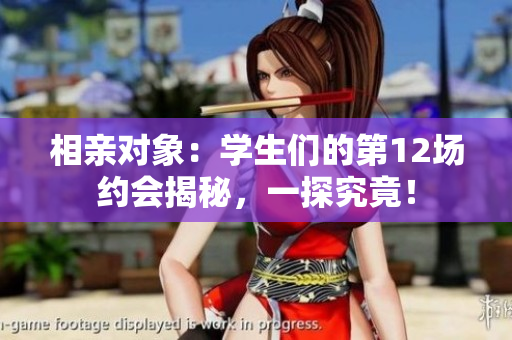 相親對(duì)象：學(xué)生們的第12場(chǎng)約會(huì)揭秘，一探究竟！