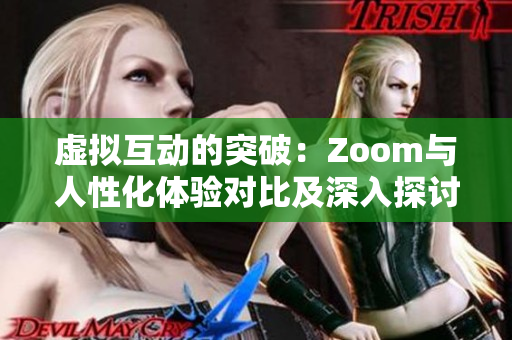 虛擬互動(dòng)的突破：Zoom與人性化體驗(yàn)對(duì)比及深入探討