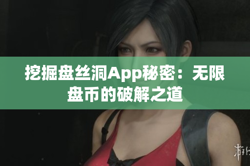 挖掘盤絲洞App秘密：無(wú)限盤幣的破解之道