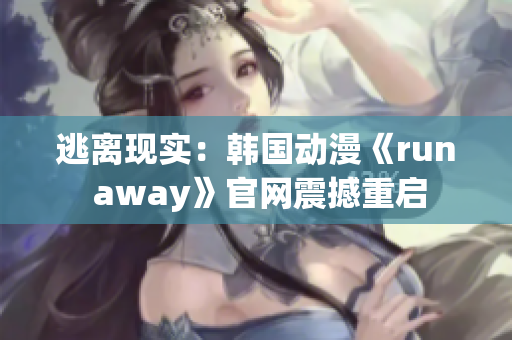 逃離現(xiàn)實(shí)：韓國動(dòng)漫《run away》官網(wǎng)震撼重啟