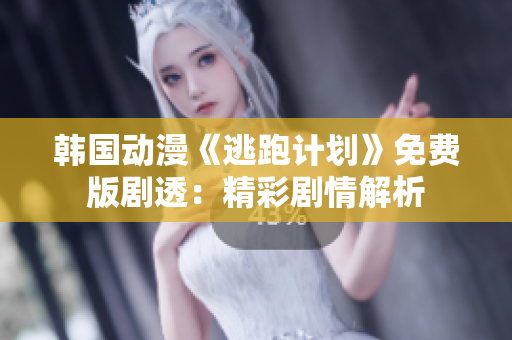 韓國(guó)動(dòng)漫《逃跑計(jì)劃》免費(fèi)版劇透：精彩劇情解析