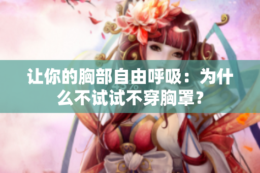 讓你的胸部自由呼吸：為什么不試試不穿胸罩？