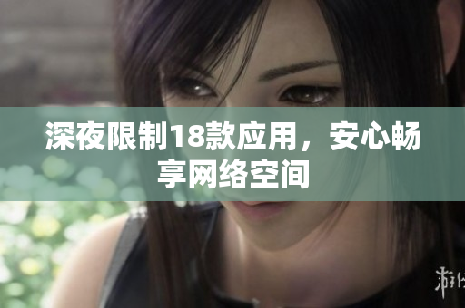 深夜限制18款應(yīng)用，安心暢享網(wǎng)絡(luò)空間