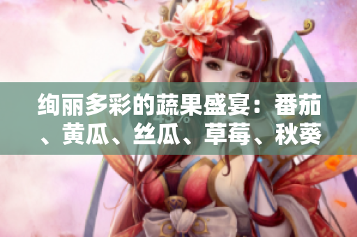 絢麗多彩的蔬果盛宴：番茄、黃瓜、絲瓜、草莓、秋葵一網(wǎng)打盡!
