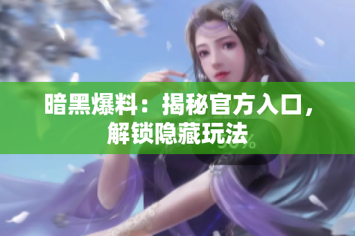 暗黑爆料：揭秘官方入口，解鎖隱藏玩法