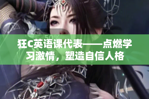 狂C英語課代表——點燃學(xué)習(xí)激情，塑造自信人格