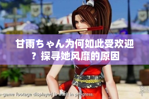 甘雨ちゃん為何如此受歡迎？探尋她風靡的原因