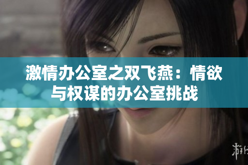 激情辦公室之雙飛燕：情欲與權謀的辦公室挑戰(zhàn)