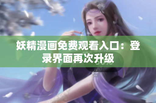妖精漫畫免費觀看入口：登錄界面再次升級