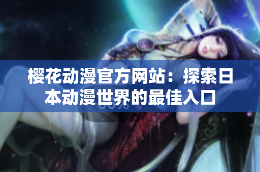 櫻花動漫官方網(wǎng)站：探索日本動漫世界的最佳入口