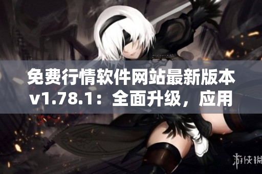 免費行情軟件網(wǎng)站最新版本v1.78.1：全面升級，應用體驗再提升