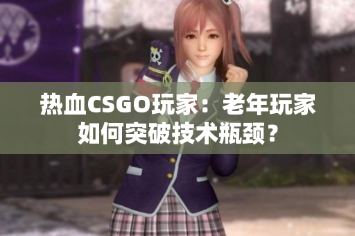 熱血CSGO玩家：老年玩家如何突破技術(shù)瓶頸？