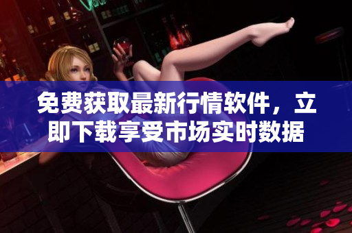免費獲取最新行情軟件，立即下載享受市場實時數(shù)據(jù)