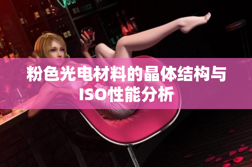 粉色光電材料的晶體結構與ISO性能分析