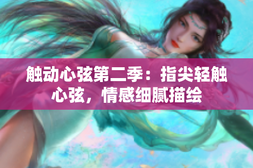 觸動心弦第二季：指尖輕觸心弦，情感細膩描繪