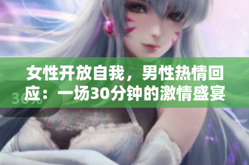 女性開放自我，男性熱情回應(yīng)：一場30分鐘的激情盛宴