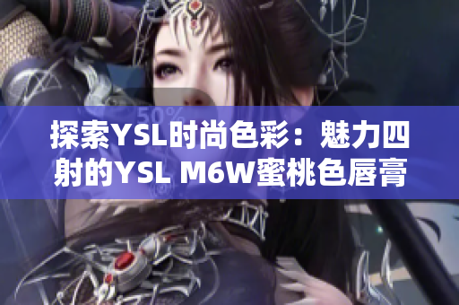 探索YSL時尚色彩：魅力四射的YSL M6W蜜桃色唇膏引領(lǐng)時尚潮流