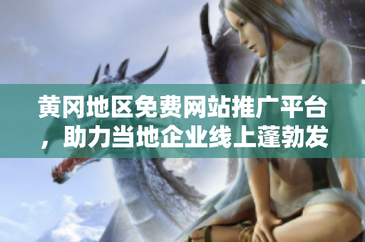 黃岡地區(qū)免費網(wǎng)站推廣平臺，助力當?shù)仄髽I(yè)線上蓬勃發(fā)展