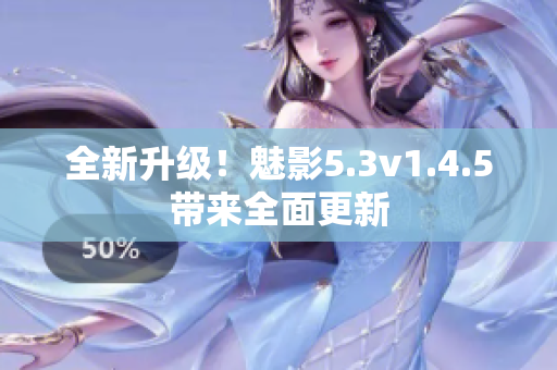全新升級(jí)！魅影5.3v1.4.5帶來全面更新