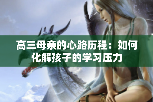 高三母親的心路歷程：如何化解孩子的學習壓力