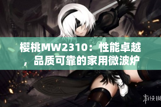 櫻桃MW2310：性能卓越，品質(zhì)可靠的家用微波爐