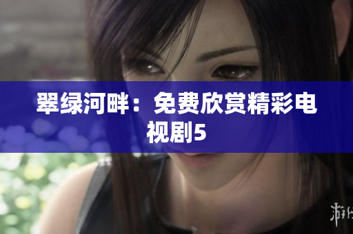 翠綠河畔：免費(fèi)欣賞精彩電視劇5
