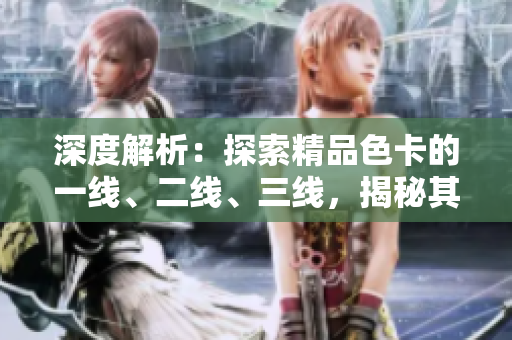 深度解析：探索精品色卡的一線、二線、三線，揭秘其不同特色與應(yīng)用場(chǎng)景
