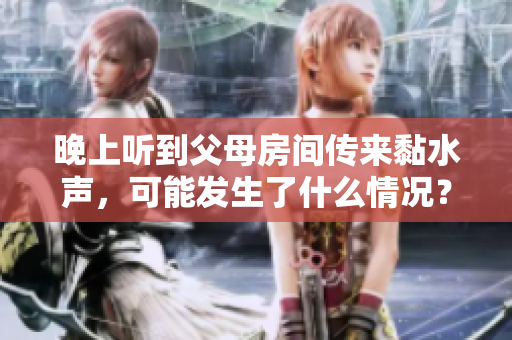 晚上聽到父母房間傳來(lái)黏水聲，可能發(fā)生了什么情況？