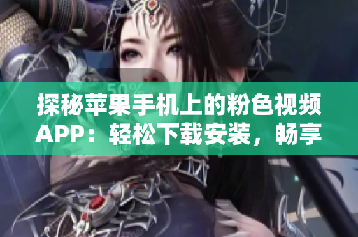 探秘蘋果手機上的粉色視頻APP：輕松下載安裝，暢享無限精彩！