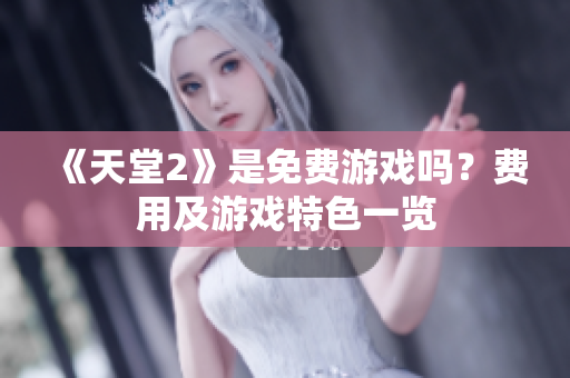 《天堂2》是免費(fèi)游戲嗎？費(fèi)用及游戲特色一覽