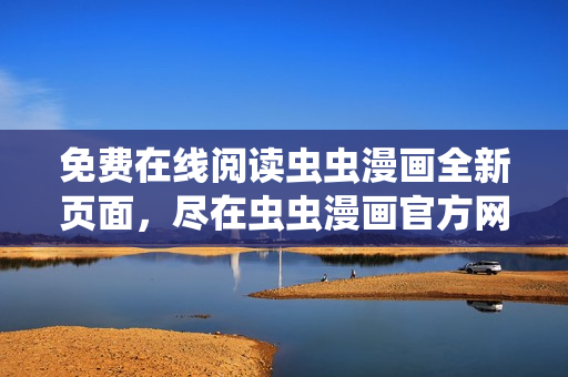 免費在線閱讀蟲蟲漫畫全新頁面，盡在蟲蟲漫畫官方網(wǎng)站