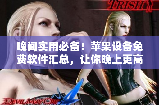 晚間實用必備！蘋果設備免費軟件匯總，讓你晚上更高效