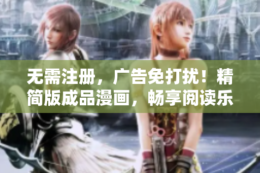 無需注冊，廣告免打擾！精簡版成品漫畫，暢享閱讀樂趣！