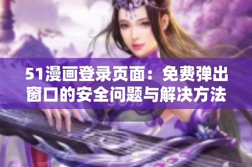 51漫畫登錄頁面：免費(fèi)彈出窗口的安全問題與解決方法詳解