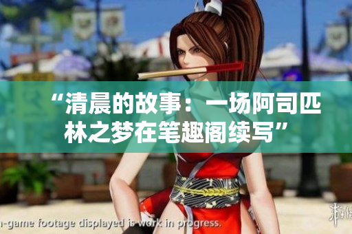 “清晨的故事：一場阿司匹林之夢在筆趣閣續(xù)寫”